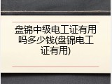 盘锦中级电工证有用吗多少钱(盘锦电工证有用)