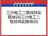 三沙电工二级技师实操培训(三沙电工二级技师实操培训)