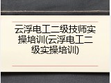 云浮电工二级技师实操培训(云浮电工二级实操培训)