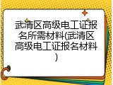 武清区高级电工证报名所需材料(武清区高级电工证报名材料)