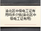 渝北区中级电工证有用吗多少钱(渝北区中级电工证有用)