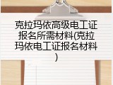 克拉玛依高级电工证报名所需材料(克拉玛依电工证报名材料)