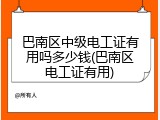 巴南区中级电工证有用吗多少钱(巴南区电工证有用)