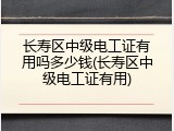 长寿区中级电工证有用吗多少钱(长寿区中级电工证有用)
