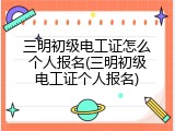 三明初级电工证怎么个人报名(三明初级电工证个人报名)