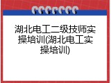 湖北电工二级技师实操培训(湖北电工实操培训)