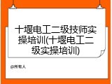 十堰电工二级技师实操培训(十堰电工二级实操培训)