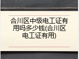 合川区中级电工证有用吗多少钱(合川区电工证有用)