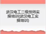 武汉电工二级技师实操培训(武汉电工实操培训)