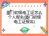 厦门初级电工证怎么个人报名(厦门初级电工证报名)