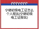 宁德初级电工证怎么个人报名(宁德初级电工证报名)