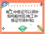 电工中级证可以领补贴吗蓟州区(电工中级证可领补贴)