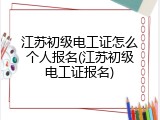 江苏初级电工证怎么个人报名(江苏初级电工证报名)