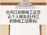 牡丹江初级电工证怎么个人报名(牡丹江初级电工证报名)