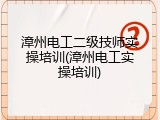 漳州电工二级技师实操培训(漳州电工实操培训)