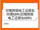 甘南高级电工证报名所需材料(甘南高级电工证报名材料)