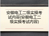 安徽电工二级实操考试内容(安徽电工二级实操考试内容)