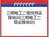 三明电工二级技师实操培训(三明电工二级实操培训)