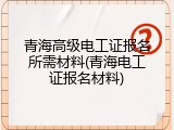 青海高级电工证报名所需材料(青海电工证报名材料)