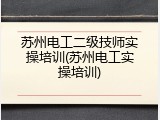 苏州电工二级技师实操培训(苏州电工实操培训)