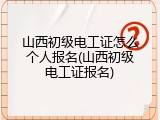 山西初级电工证怎么个人报名(山西初级电工证报名)