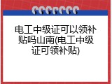 电工中级证可以领补贴吗山南(电工中级证可领补贴)