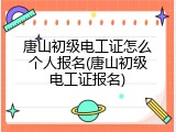 唐山初级电工证怎么个人报名(唐山初级电工证报名)