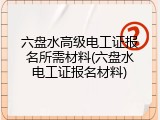 六盘水高级电工证报名所需材料(六盘水电工证报名材料)