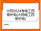 大同5024考电工四级补贴(大同电工四级补贴)