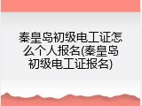秦皇岛初级电工证怎么个人报名(秦皇岛初级电工证报名)