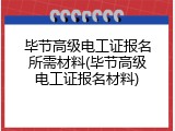 毕节高级电工证报名所需材料(毕节高级电工证报名材料)
