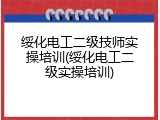 绥化电工二级技师实操培训(绥化电工二级实操培训)