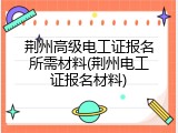 荆州高级电工证报名所需材料(荆州电工证报名材料)