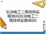长治电工二级技师实操培训(长治电工二级技师实操培训)