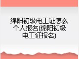 绵阳初级电工证怎么个人报名(绵阳初级电工证报名)