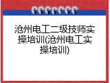 沧州电工二级技师实操培训(沧州电工实操培训)