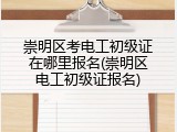 崇明区考电工初级证在哪里报名(崇明区电工初级证报名)