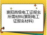 襄阳高级电工证报名所需材料(襄阳电工证报名材料)