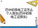 巴中初级电工证怎么个人报名(巴中初级电工证报名)