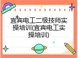 宜宾电工二级技师实操培训(宜宾电工实操培训)