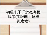 初级电工证怎么考模拟考(初级电工证模拟考考)