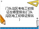 门头沟区考电工初级证在哪里报名(门头沟区电工初级证报名)