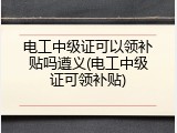 电工中级证可以领补贴吗遵义(电工中级证可领补贴)