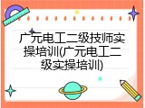 广元电工二级技师实操培训(广元电工二级实操培训)