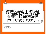 海淀区考电工初级证在哪里报名(海淀区电工初级证报名处)
