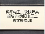 绵阳电工二级技师实操培训(绵阳电工二级实操培训)