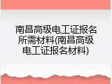 南昌高级电工证报名所需材料(南昌高级电工证报名材料)