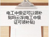 电工中级证可以领补贴吗云浮(电工中级证可领补贴)
