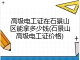 高级电工证在石景山区能拿多少钱(石景山高级电工证价格)