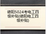 德阳5024考电工四级补贴(德阳电工四级补贴)